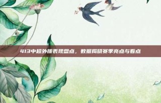 413中超外援表现盘点，数据揭晓赛季亮点与看点