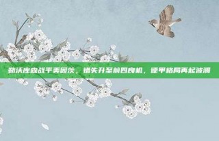 勒沃库森战平美因茨，错失升至前四良机，德甲格局再起波澜