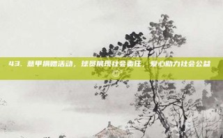 43. 意甲捐赠活动，球员展现社会责任，爱心助力社会公益❤️‍🩹