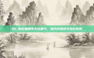 拜仁慕尼黑展现无敌霸气，强势压制对手轻松取胜