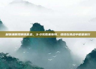 利物浦展现钢铁意志，3-0完胜莱斯特，继续在挑战中砥砺前行