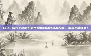 142. 欧元上涨助力意甲俱乐部财政状况改善，未来发展可期！