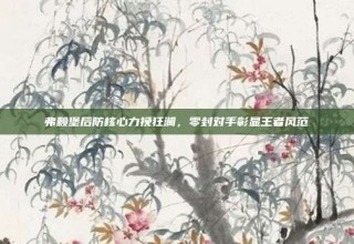 弗赖堡后防核心力挽狂澜，零封对手彰显王者风范