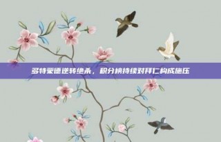 多特蒙德逆转绝杀，积分榜持续对拜仁构成施压