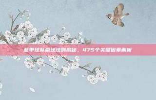 意甲球队赢球法则揭秘，475个关键因素解析