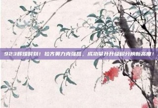 923辉煌时刻！拉齐奥力克强敌，成功攀升升级积分榜新高度！