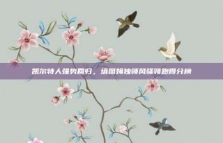 凯尔特人强势回归，塔图姆独领风骚领跑得分榜