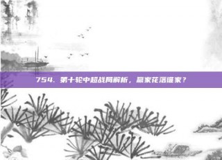 754. 第十轮中超战局解析，赢家花落谁家？