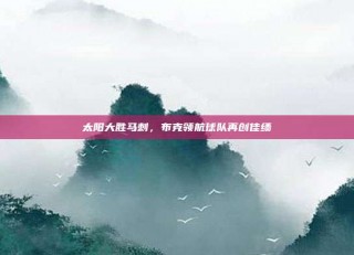 太阳大胜马刺，布克领航球队再创佳绩