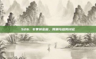 526. 冬季转会窗，预测与趋势讨论