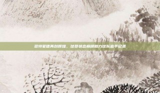 多特蒙德再创辉煌，球员状态巅峰助力球队追平纪录