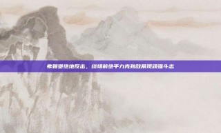 弗赖堡绝地反击，终场前绝平力克劲敌展现顽强斗志