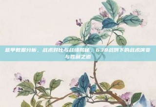 意甲数据分析，战术对比与战绩揭秘，638战例下的战术演变与胜利之道