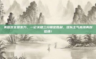 美因茨全员发力，一记关键三分锁定胜利，球队士气高涨再创佳绩！