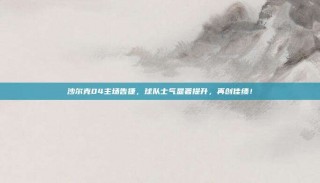 沙尔克04主场告捷，球队士气显著提升，再创佳绩！