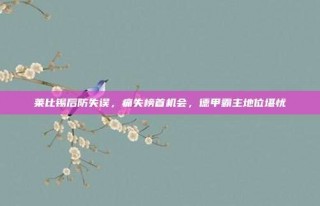 莱比锡后防失误，痛失榜首机会，德甲霸主地位堪忧