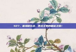 427，首场德比战，西北王朝的崛起之路！