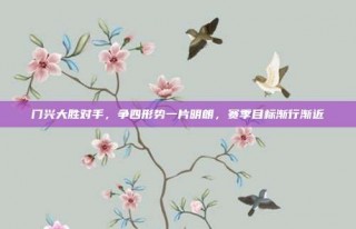 门兴大胜对手，争四形势一片明朗，赛季目标渐行渐近