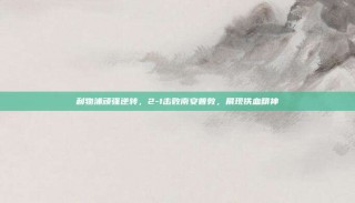 利物浦顽强逆转，2-1击败南安普敦，展现铁血精神