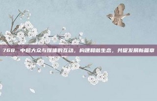 768. 中超大众与媒体的互动，构建和谐生态，共促发展新篇章