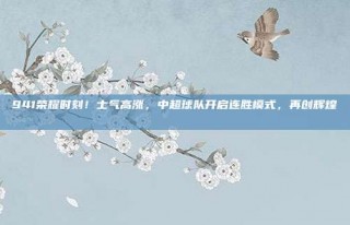 941荣耀时刻！士气高涨，中超球队开启连胜模式，再创辉煌📈