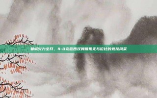 曼城火力全开，4-0完胜西汉姆展现无与伦比的竞技风采