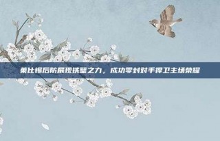 莱比锡后防展现铁壁之力，成功零封对手捍卫主场荣耀