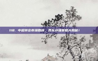 118. 中超转会市场回顾，各队补强策略大揭秘！🛠️