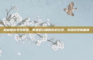 柏林联合书写辉煌，联赛积分刷新队史纪录，创造历史新篇章