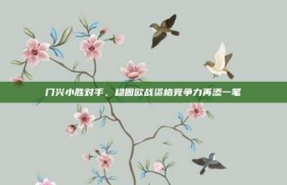 门兴小胜对手，稳固欧战资格竞争力再添一笔