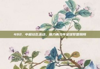 492. 中超社区活动，助力青少年足球梦想翱翔