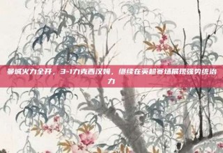 曼城火力全开，3-1力克西汉姆，继续在英超赛场展现强势统治力