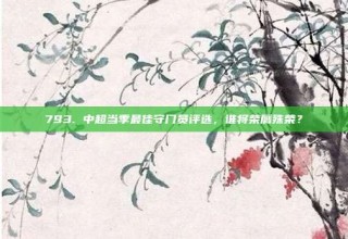 793. 中超当季最佳守门员评选，谁将荣膺殊荣？