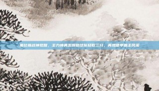 莱比锡战神觉醒，主力神勇发挥助球队轻取三分，再现德甲霸主风采