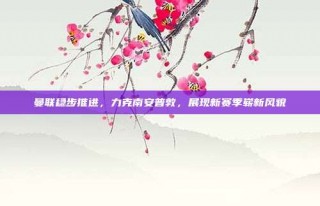 曼联稳步推进，力克南安普敦，展现新赛季崭新风貌