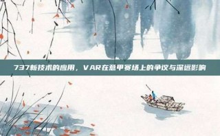 737新技术的应用，VAR在意甲赛场上的争议与深远影响