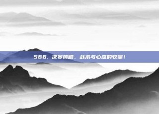 566. 决赛前瞻，战术与心态的较量！