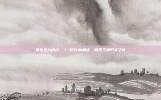 曼联全力出击，3-1逆转水晶宫，展现王者归来之势