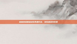 柏林赫塔保级战役再遭打击，球队需深刻反思