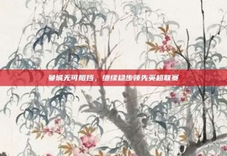 曼城无可阻挡，继续稳步领先英超联赛