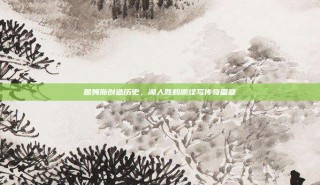 詹姆斯创造历史，湖人胜鹈鹕续写传奇篇章