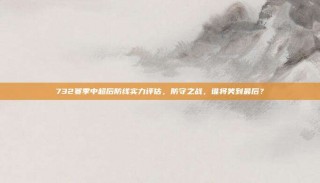 732赛季中超后防线实力评估，防守之战，谁将笑到最后？