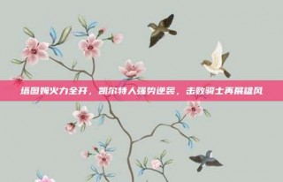 塔图姆火力全开，凯尔特人强势逆袭，击败骑士再展雄风