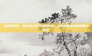 塔图姆领军，凯尔特人演绎高效对决，轻松击败魔术展现霸主风采