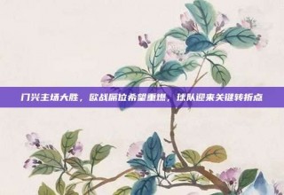 门兴主场大胜，欧战席位希望重燃，球队迎来关键转折点