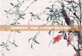 快船重拾状态，乔治砍下40分助力球队逆袭获胜