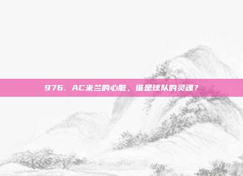 976. AC米兰的心脏，谁是球队的灵魂？  第1张