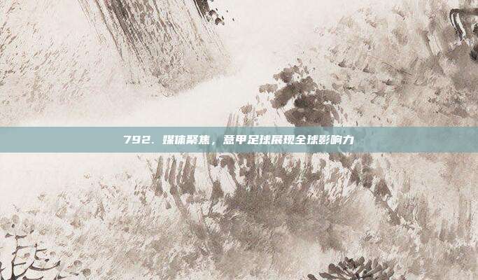 792. 媒体聚焦，意甲足球展现全球影响力  第1张