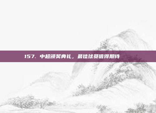 157. 中超颁奖典礼，最佳球员值得期待 🏆  第1张