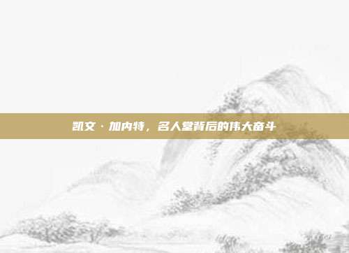 凯文·加内特，名人堂背后的伟大奋斗  第1张